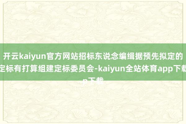 开云kaiyun官方网站招标东说念编缉据预先拟定的定标有打算组建定标委员会-kaiyun全站体育app下载