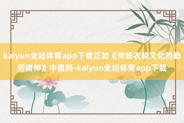 kaiyun全站体育app下载正如《传统农耕文化的勤劳精神》中提到-kaiyun全站体育app下载