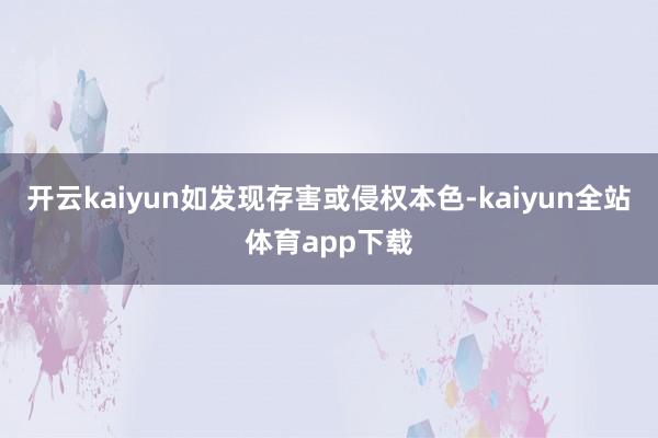 开云kaiyun如发现存害或侵权本色-kaiyun全站体育app下载