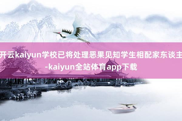 开云kaiyun学校已将处理恶果见知学生相配家东谈主-kaiyun全站体育app下载