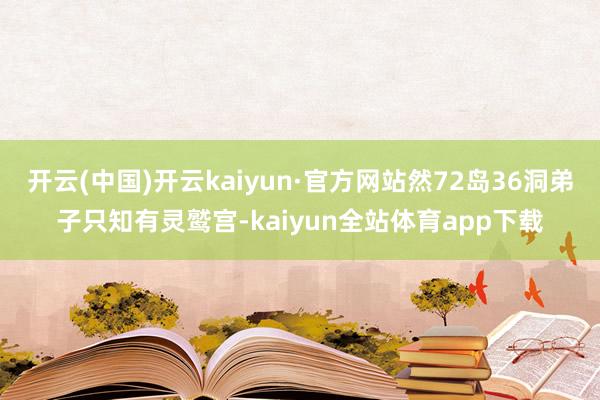 开云(中国)开云kaiyun·官方网站然72岛36洞弟子只知有灵鹫宫-kaiyun全站体育app下载