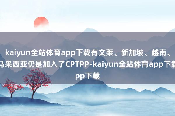 kaiyun全站体育app下载有文莱、新加坡、越南、马来西亚仍是加入了CPTPP-kaiyun全站体育app下载
