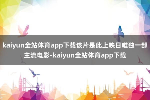 kaiyun全站体育app下载该片是此上映日唯独一部主流电影-kaiyun全站体育app下载