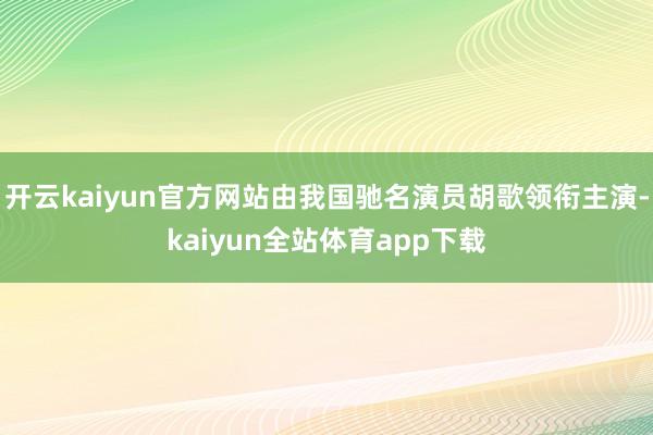 开云kaiyun官方网站由我国驰名演员胡歌领衔主演-kaiyun全站体育app下载