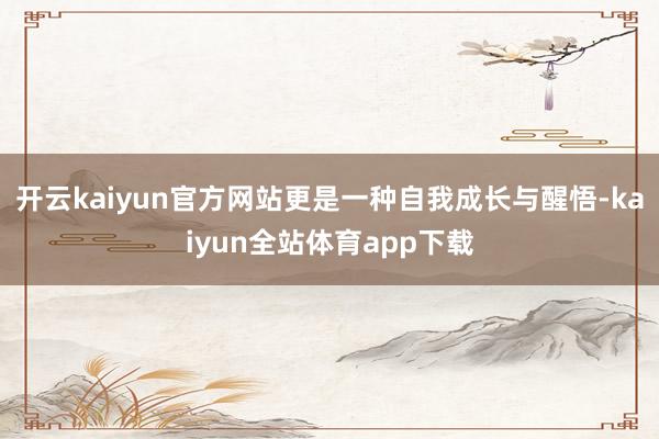 开云kaiyun官方网站更是一种自我成长与醒悟-kaiyun全站体育app下载