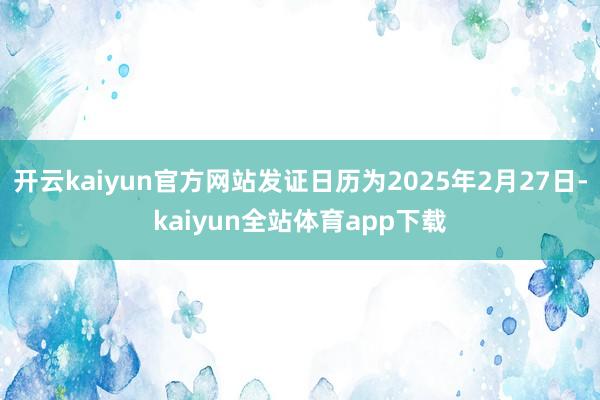 开云kaiyun官方网站发证日历为2025年2月27日-kaiyun全站体育app下载