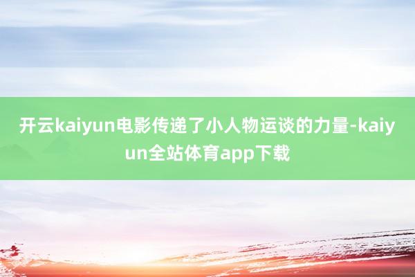 开云kaiyun电影传递了小人物运谈的力量-kaiyun全站体育app下载