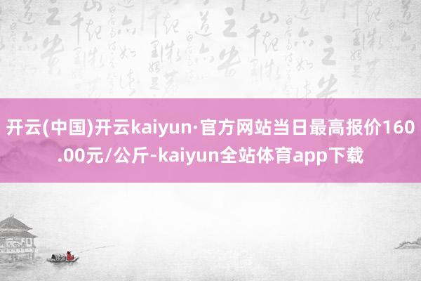 开云(中国)开云kaiyun·官方网站当日最高报价160.00元/公斤-kaiyun全站体育app下载
