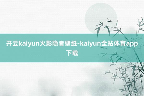 开云kaiyun火影隐者壁纸-kaiyun全站体育app下载