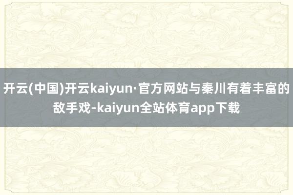 开云(中国)开云kaiyun·官方网站与秦川有着丰富的敌手戏-kaiyun全站体育app下载
