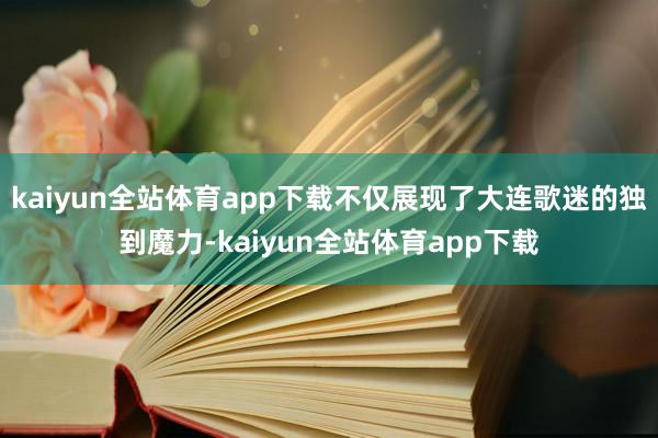 kaiyun全站体育app下载不仅展现了大连歌迷的独到魔力-