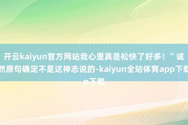 开云kaiyun官方网站我心里真是松快了好多！”诚然原句确定不是这神志说的-kaiyun全站体育app下载