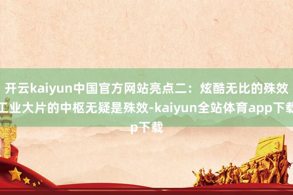 开云kaiyun中国官方网站亮点二：炫酷无比的殊效工业大片的中枢无疑是殊效-kaiyun全站体育app下载