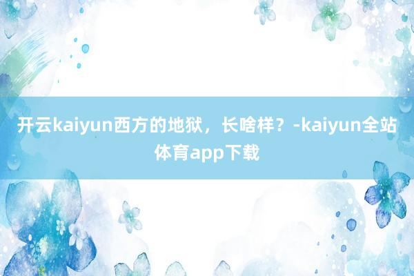 开云kaiyun西方的地狱，长啥样？-kaiyun全站体育app下载