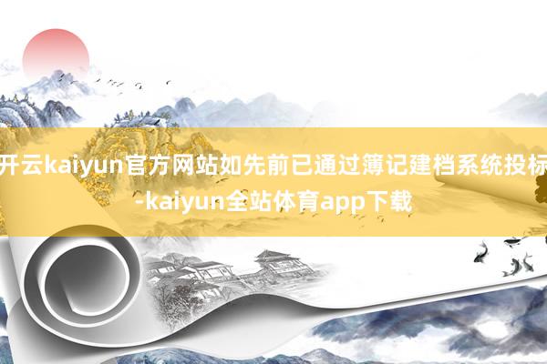 开云kaiyun官方网站如先前已通过簿记建档系统投标-kaiyun全站体育app下载