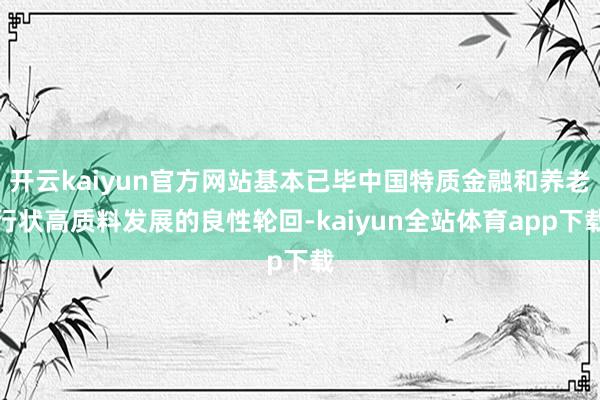 开云kaiyun官方网站基本已毕中国特质金融和养老行状高质料发展的良性轮回-kaiyun全站体育app下载