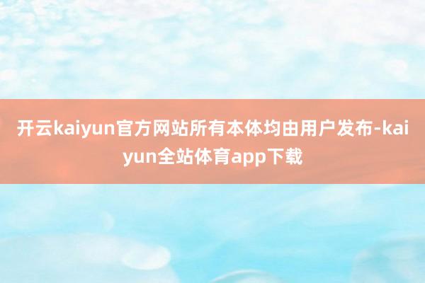 开云kaiyun官方网站所有本体均由用户发布-kaiyun全站体育app下载