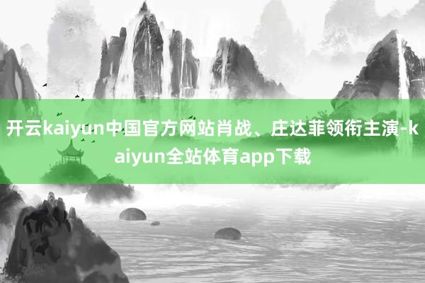 开云kaiyun中国官方网站肖战、庄达菲领衔主演-kaiyun全站体育app下载