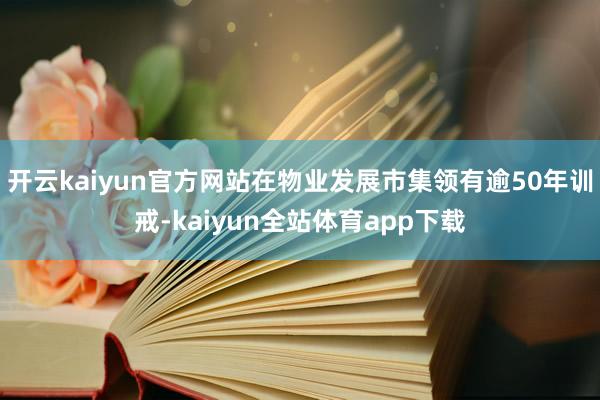 开云kaiyun官方网站在物业发展市集领有逾50年训戒-kaiyun全站体育app下载