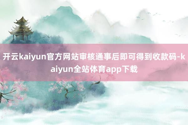 开云kaiyun官方网站审核通事后即可得到收款码-kaiyun全站体育app下载