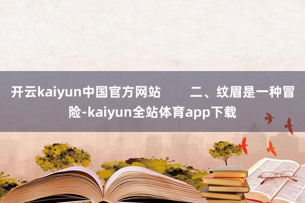 开云kaiyun中国官方网站        二、纹眉是一种冒险-kaiyun全站体育app下载