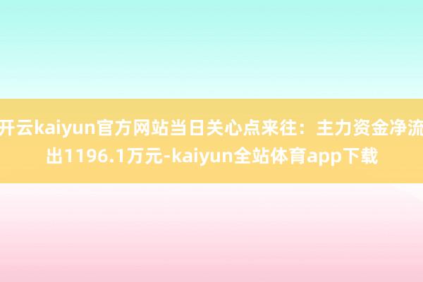 开云kaiyun官方网站当日关心点来往：主力资金净流出1196.1万元-kaiyun全站体育app下载