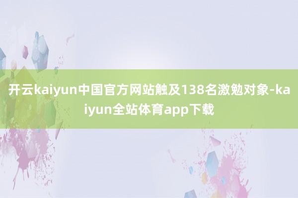 开云kaiyun中国官方网站触及138名激勉对象-kaiyun全站体育app下载