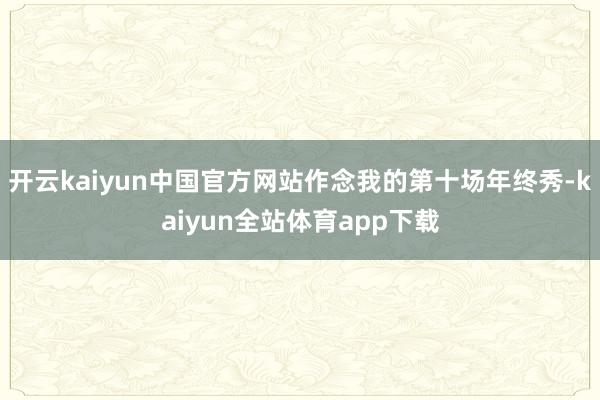 开云kaiyun中国官方网站作念我的第十场年终秀-kaiyun全站体育app下载