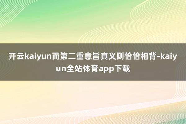 开云kaiyun而第二重意旨真义则恰恰相背-kaiyun全站体育app下载