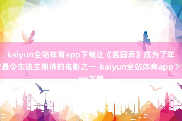 kaiyun全站体育app下载让《酱园弄》成为了年度最令东谈主期待的电影之一-kaiyun全站体育app下载