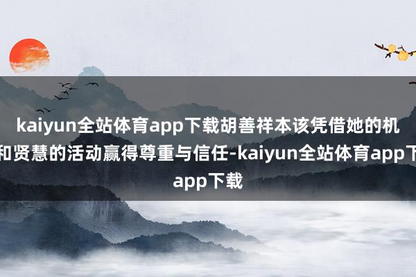 kaiyun全站体育app下载胡善祥本该凭借她的机灵和贤慧的活动赢得尊重与信任-kaiyun全站体育app下载