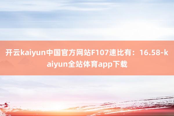 开云kaiyun中国官方网站F107速比有：16.58-kaiyun全站体育app下载