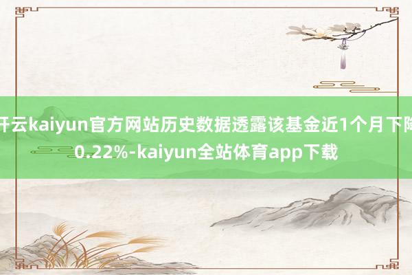 开云kaiyun官方网站历史数据透露该基金近1个月下降0.22%-kaiyun全站体育app下载