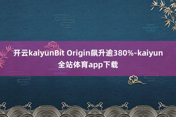 开云kaiyunBit Origin飙升逾380%-kaiyun全站体育app下载