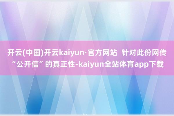开云(中国)开云kaiyun·官方网站  针对此份网传“公开信”的真正性-kaiyun全站体育app下载