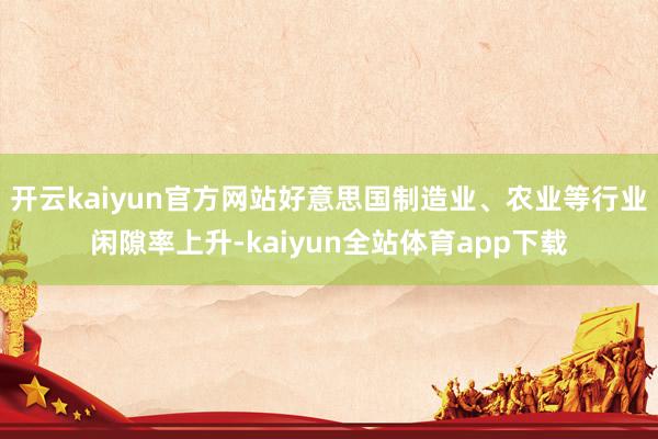 开云kaiyun官方网站好意思国制造业、农业等行业闲隙率上升-kaiyun全站体育app下载