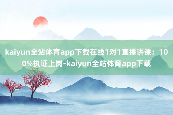 kaiyun全站体育app下载在线1对1直播讲课：100%执证上岗-kaiyun全站体育app下载