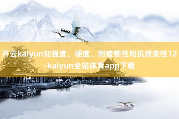 开云kaiyun如强度、硬度、耐疲顿性和抗蠕变性12-kaiyun全站体育app下载