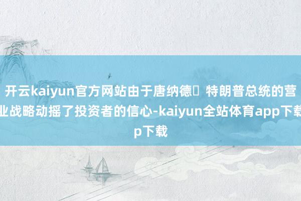 开云kaiyun官方网站由于唐纳德・特朗普总统的营业战略动摇了投资者的信心-kaiyun全站体育app下载