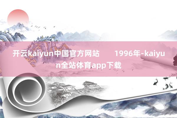 开云kaiyun中国官方网站       1996年-kaiyun全站体育app下载