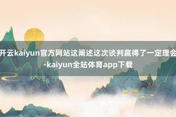 开云kaiyun官方网站这阐述这次谈判赢得了一定理会-kaiyun全站体育app下载