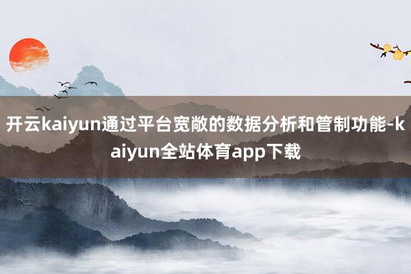 开云kaiyun通过平台宽敞的数据分析和管制功能-kaiyun全站体育app下载
