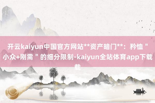 开云kaiyun中国官方网站**资产暗门**：矜恤＂小众+刚需＂的细分限制-kaiyun全站体育app下载