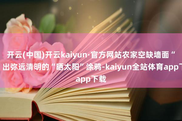 开云(中国)开云kaiyun·官方网站农家空缺墙面“长”出弥远清明的“晒太阳”涂鸦-kaiyun全站体育app下载