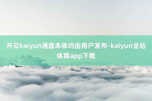 开云kaiyun通盘本体均由用户发布-kaiyun全站体育app下载