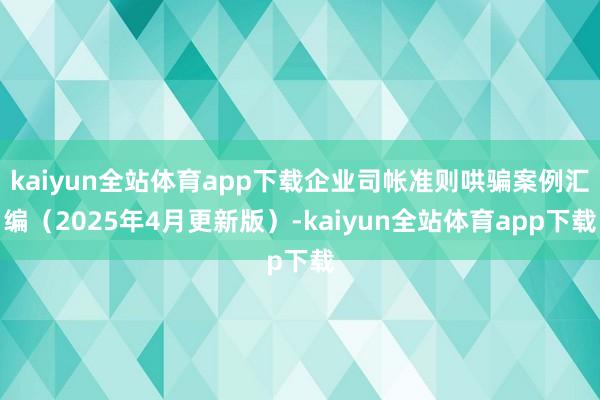 kaiyun全站体育app下载企业司帐准则哄骗案例汇编（2025年4月更新版）-kaiyun全站体育app下载