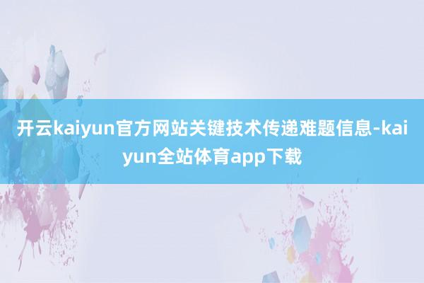 开云kaiyun官方网站关键技术传递难题信息-kaiyun全站体育app下载