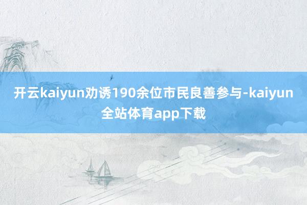 开云kaiyun劝诱190余位市民良善参与-kaiyun全站体育app下载