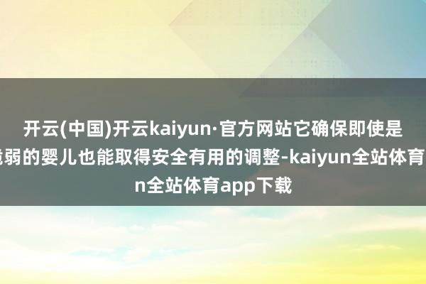 开云(中国)开云kaiyun·官方网站它确保即使是最小最脆弱的婴儿也能取得安全有用的调整-kaiyun全站体育app下载