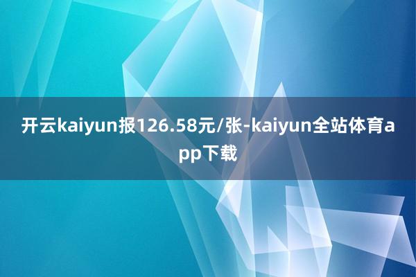 开云kaiyun报126.58元/张-kaiyun全站体育app下载